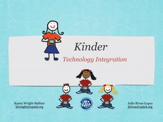 Kinder
Technology Integration
Karen Wright-Balbier
klwright@episd.org
Julie Rivas-Lopez
jlrivas@episd.org
 