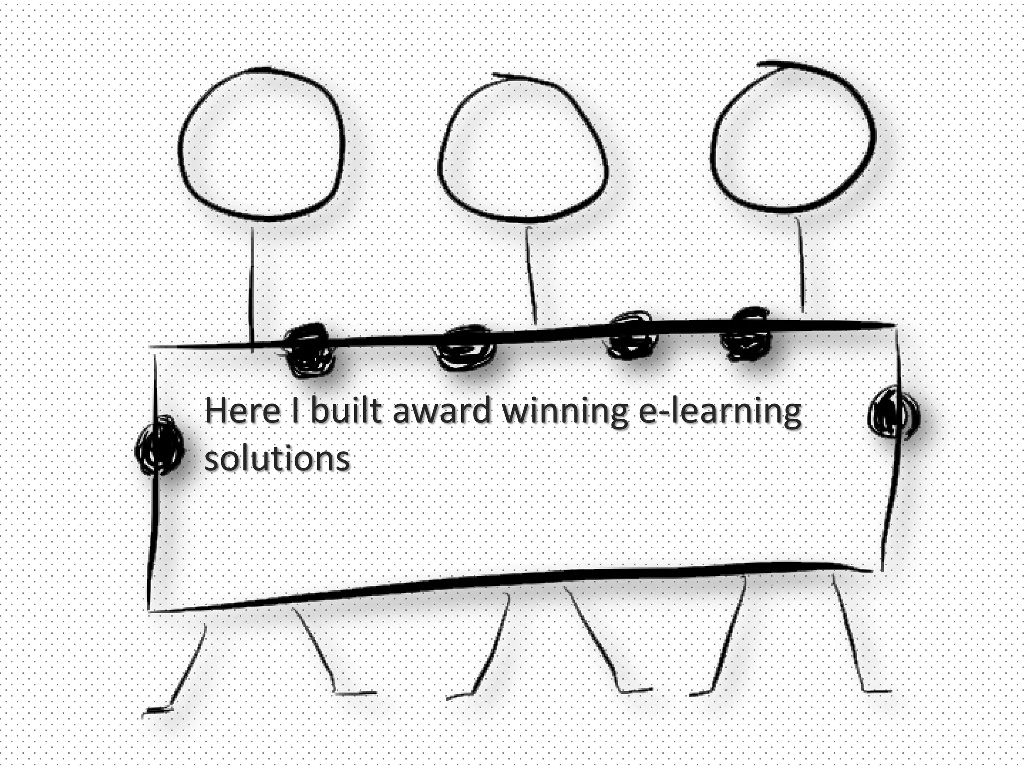 Here I built award winning e-learning
solutions
 