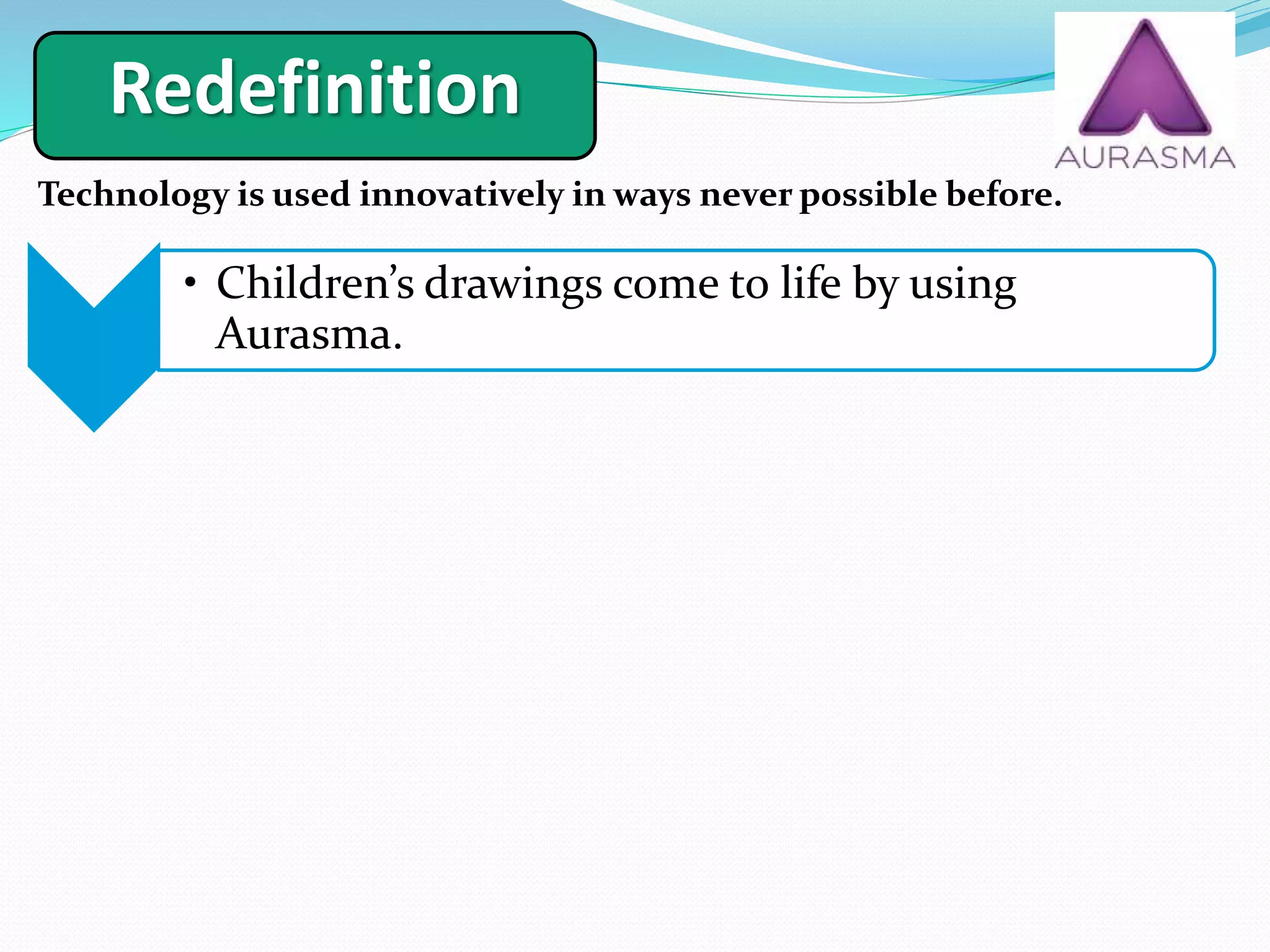 Technology is used innovatively in ways never possible before.
Redefinition
1
• Children’s drawings come to life by using
Aurasma.
 