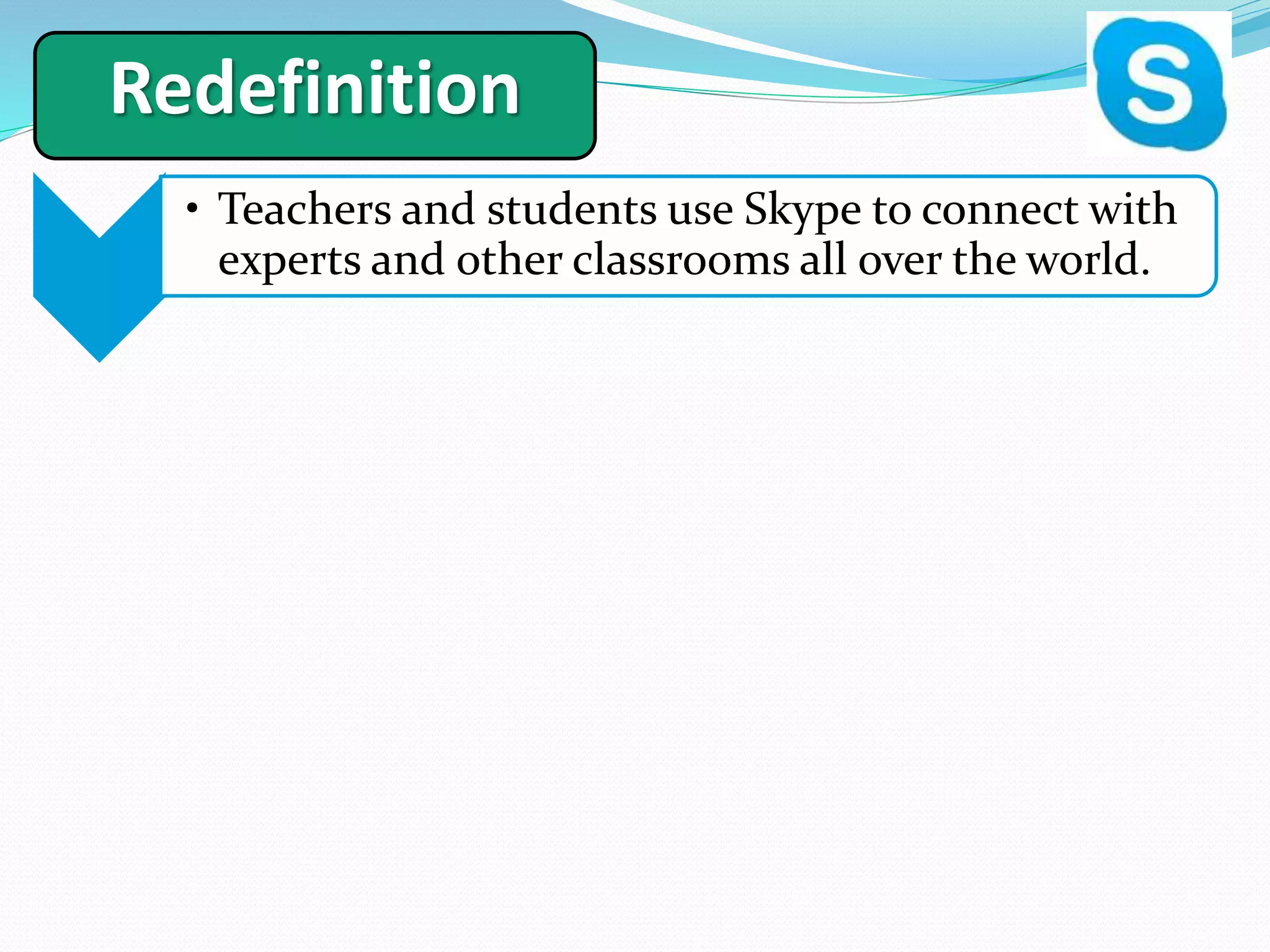 Redefinition
1
• Teachers and students use Skype to connect with
experts and other classrooms all over the world.
 