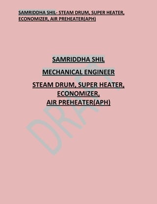 SAMRIDDHA SHIL- STEAM DRUM, SUPER HEATER,
ECONOMIZER, AIR PREHEATER(APH)
SAMRIDDHA SHIL
MECHANICAL ENGINEER
STEAM DRUM, SUPER HEATER,
ECONOMIZER,
AIR PREHEATER(APH)
 