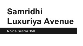Samridhi
Luxuriya Avenue
Noida Sector 150
 