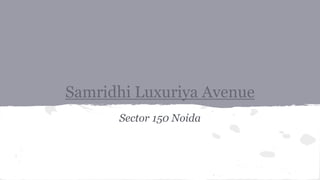 Samridhi Luxuriya Avenue
Sector 150 Noida
 