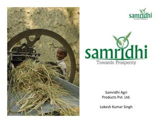 Samridhi Agri
 Products Pvt. Ltd.

Lokesh Kumar Singh
 