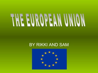 BY RIKKI AND SAM THE EUROPEAN UNION 