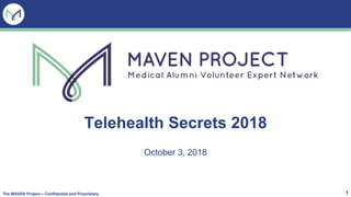 Telehealth Secrets 2018
October 3, 2018
1The MAVEN Project – Confidential and Proprietary
 
