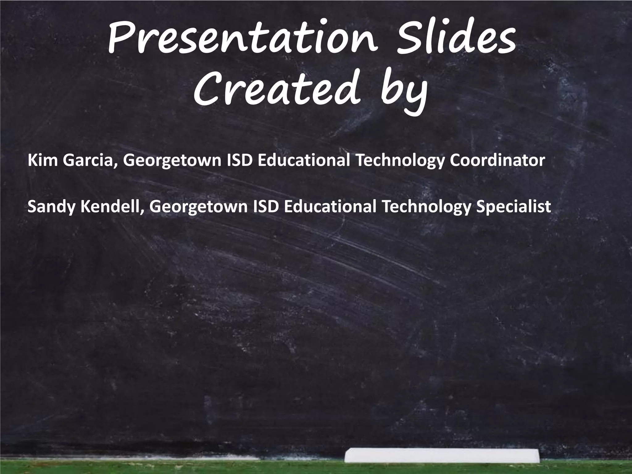 Presentation Slides
Created by
Kim Garcia, Georgetown ISD Educational Technology Coordinator
Sandy Kendell, Georgetown ISD Educational Technology Specialist

 