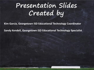 Presentation Slides
Created by
Kim Garcia, Georgetown ISD Educational Technology Coordinator
Sandy Kendell, Georgetown ISD Educational Technology Specialist

 