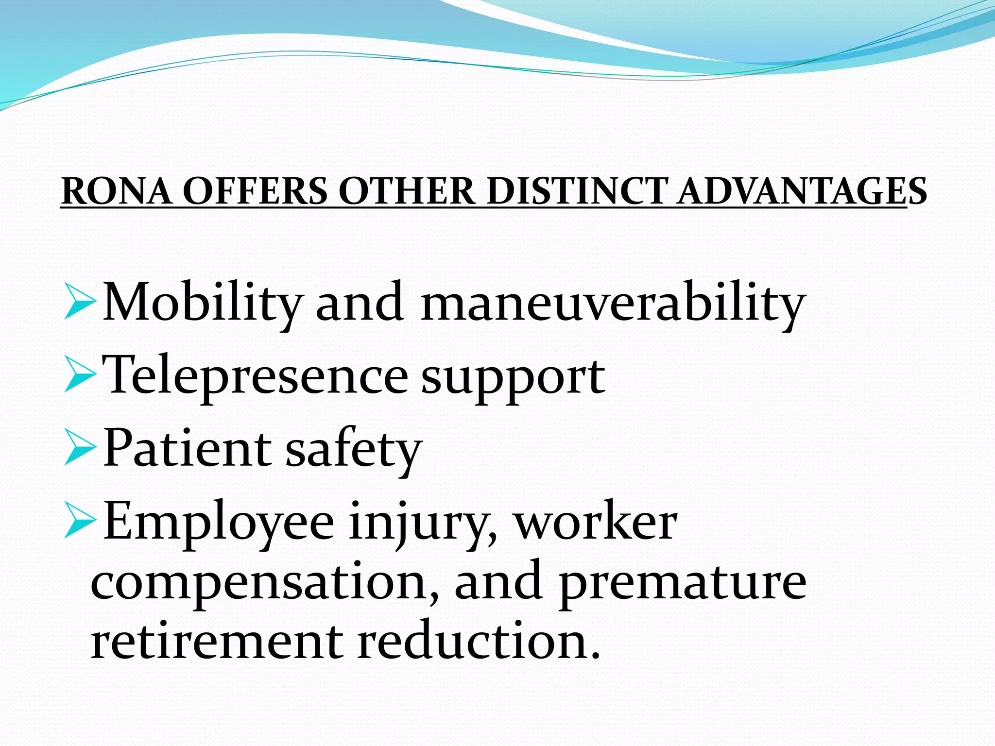 RONA OFFERS OTHER DISTINCT ADVANTAGES
Mobility and maneuverability
Telepresence support
Patient safety
Employee injury, worker
compensation, and premature
retirement reduction.
 