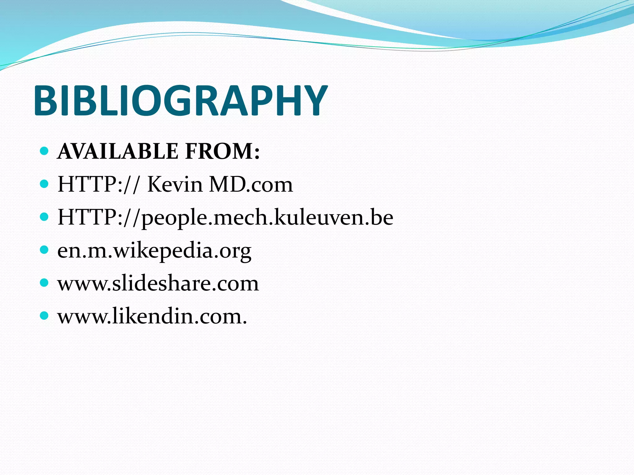 BIBLIOGRAPHY
 AVAILABLE FROM:
 HTTP:// Kevin MD.com
 HTTP://people.mech.kuleuven.be
 en.m.wikepedia.org
 www.slideshare.com
 www.likendin.com.
 
