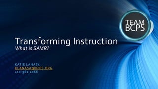 Transforming Instruction
What is SAMR?
KATIE LANASA
KLANASA@BCPS.ORG
410-961-4066
 