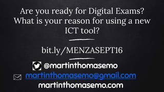 Are you ready for Digital Exams?
What is your reason for using a new
ICT tool?
bit.ly/MENZASEPT16
@martinthomasemo
martinthomasemo@gmail.com
martinthomasemo.com
 
