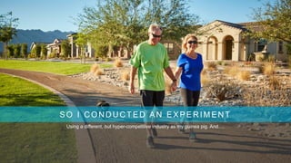 SO I CONDUCTED AN EXPERIMENT
Using a different, but hyper-competitive industry as my guinea pig. And….
 