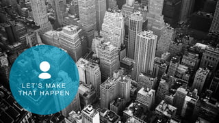 LET’S MAKE
THAT HAPPEN
 