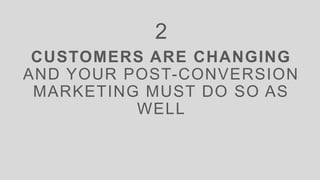 CUSTOMERS ARE CHANGING
AND YOUR POST-CONVERSION
MARKETING MUST DO SO AS
WELL
2
 