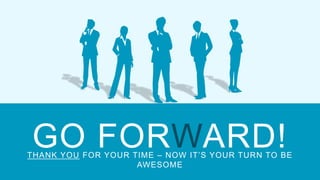 GO FORWARD!THANK YOU FOR YOUR TIME – NOW IT’S YOUR TURN TO BE
AWESOME
 