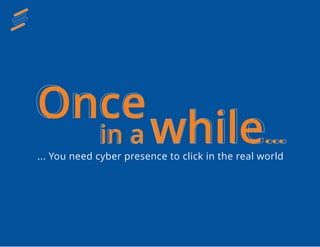 Once
in a while...
... You need cyber presence to click in the real world
Once
in a while...
 