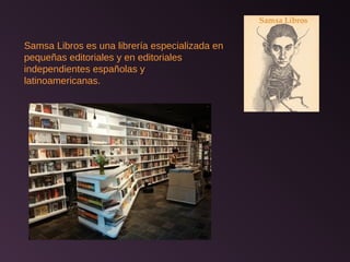 Samsa Libros es una librería especializada en
pequeñas editoriales y en editoriales
independientes españolas y
latinoamericanas.
 