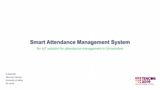 Smart Attendance Management System
An IoT solution for attendance management in Universities
S.Gopinath
Vavuniya Campus,
University of Jaffna,
Sri Lanka
 