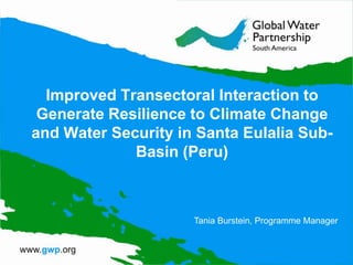 Improved Transectoral Interaction to
Generate Resilience to Climate Change
and Water Security in Santa Eulalia SubBasin (Peru)

Tania Burstein, Programme Manager

 