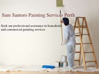 Sam Santoro Painting Services Perth 
Seek our professional assistance in household 
and commercial painting services 
 
