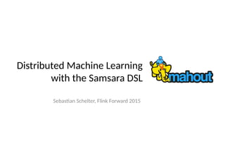 Distributed Machine Learning
with the Samsara DSL
Sebastian Schelter, Flink Forward 2015
 