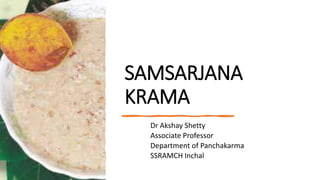 SAMSARJANA
KRAMA
Dr Akshay Shetty
Associate Professor
Department of Panchakarma
SSRAMCH Inchal
 