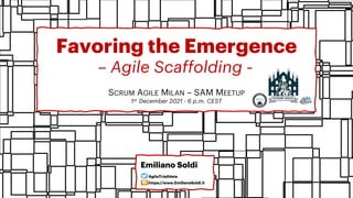 Favoring the Emergence
– Agile Scaffolding –
SCRUM AGILE MILAN – SAM MEETUP
1st December 2021 - 6 p.m. CEST
Emiliano Soldi
https://www.EmilianoSoldi.it
AgileTriathlete
 