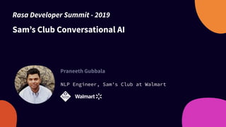 Sam’s Club Conversational AI
Praneeth Gubbala
NLP Engineer, Sam's Club at Walmart
Rasa Developer Summit - 2019
 