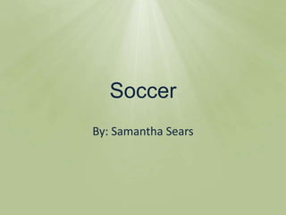 Soccer By: Samantha Sears 