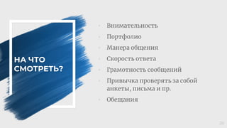 НА ЧТО
СМОТРЕТЬ?
◦ Внимательность
◦ Портфолио
◦ Манера общения
◦ Скорость ответа
◦ Грамотность сообщений
◦ Привычка проверять за собой
анкеты, письма и пр.
◦ Обещания
20
 