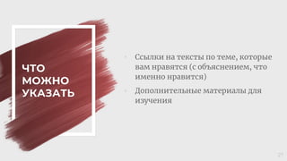 ЧТО
МОЖНО
УКАЗАТЬ
◦ Ссылки на тексты по теме, которые
вам нравятся (с объяснением, что
именно нравится)
◦ Дополнительные материалы для
изучения
27
 