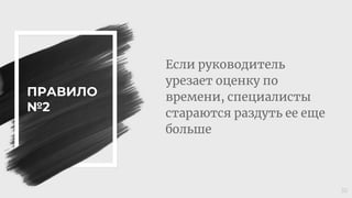 ПРАВИЛО
№2
Если руководитель
урезает оценку по
времени, специалисты
стараются раздуть ее еще
больше
35
 