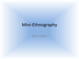 Mini-Ethnography

    Sam Tobin
 