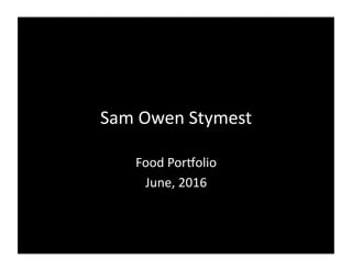 Sam	
  Owen	
  Stymest	
  
Food	
  Por1olio	
  
June,	
  2016	
  
 
