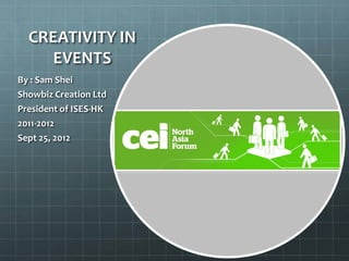 CREATIVITY IN
     EVENTS
By : Sam Shei
Showbiz Creation Ltd
President of ISES-HK
2011-2012
Sept 25, 2012
 