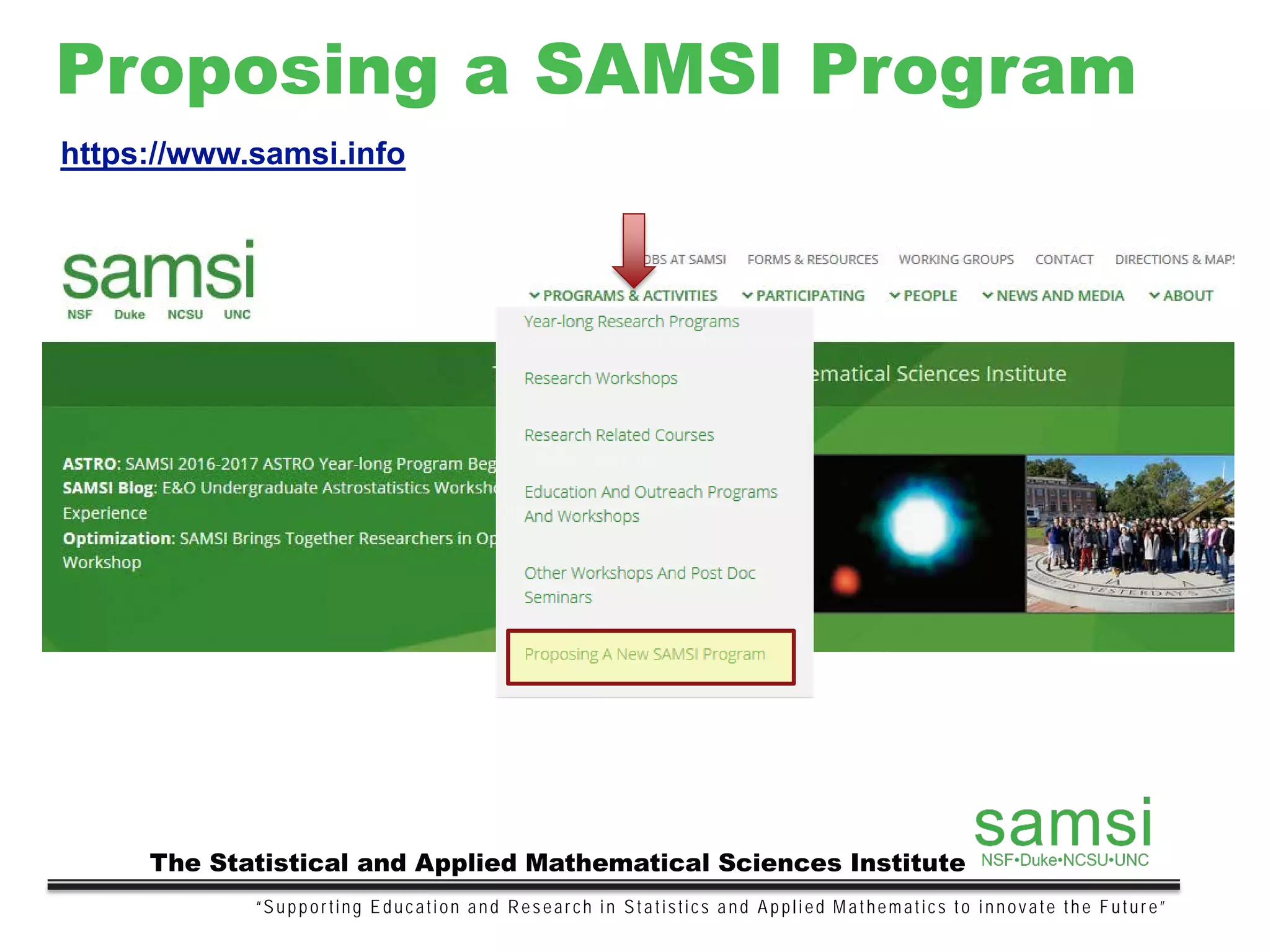 Proposing a SAMSI Program
“Supporting Education and Research in Statistics and Applied Mathematics to innovate the Future”
The Statistical and Applied Mathematical Sciences Institute
https://www.samsi.info
 