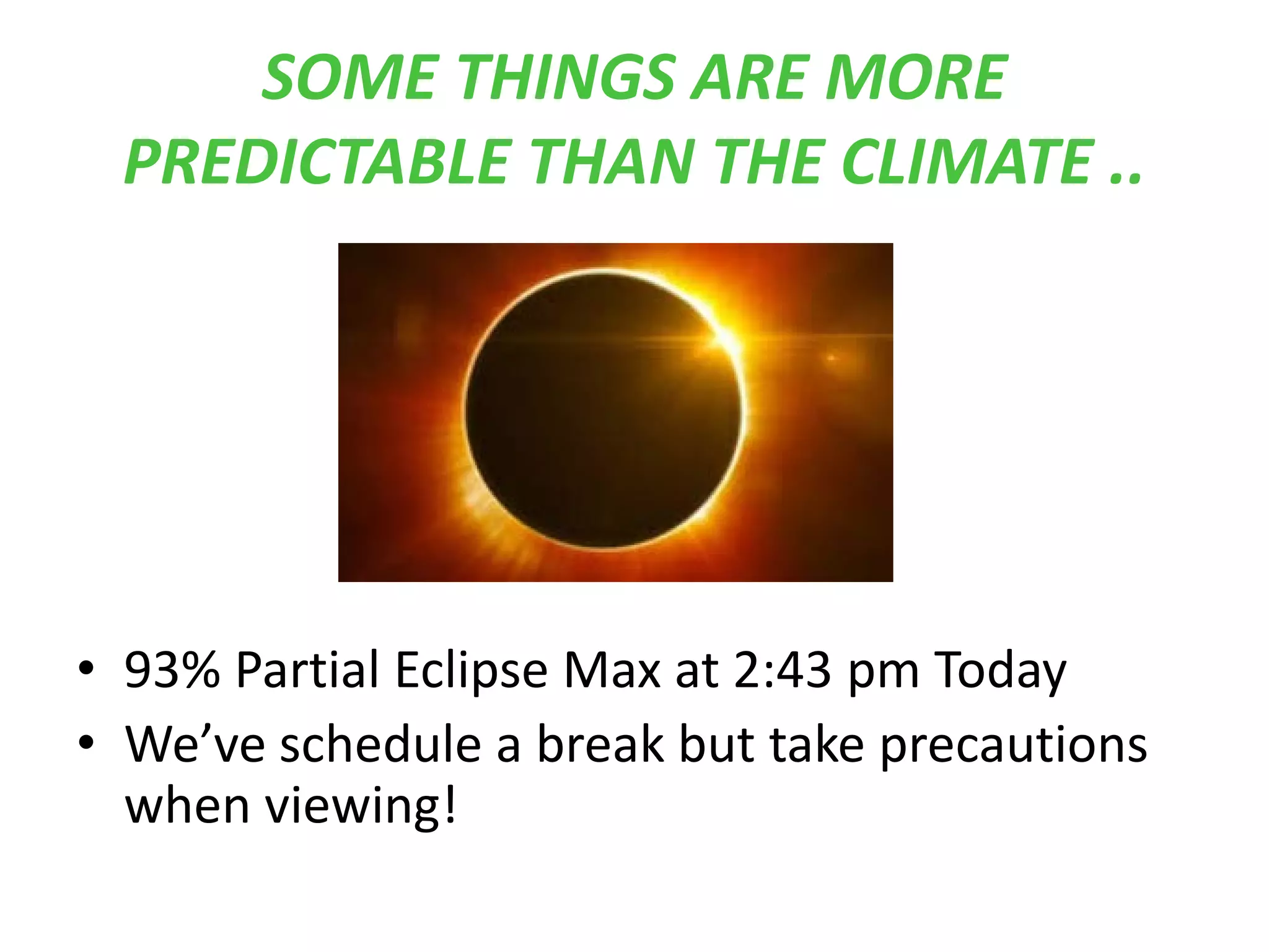 SOME THINGS ARE MORE
PREDICTABLE THAN THE CLIMATE ..
• 93% Partial Eclipse Max at 2:43 pm Today
• We’ve schedule a break but take precautions
when viewing!
 