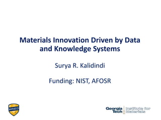 Materials Innovation Driven by Data
and Knowledge Systems
Surya R. Kalidindi
Funding: NIST, AFOSR
 