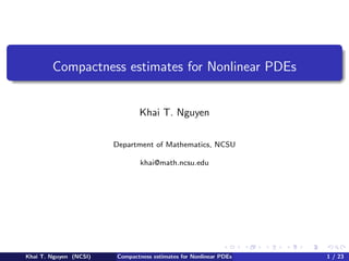 Compactness estimates for Nonlinear PDEs
Khai T. Nguyen
Department of Mathematics, NCSU
khai@math.ncsu.edu
Khai T. Nguyen (NCSI) Compactness estimates for Nonlinear PDEs 1 / 23
 