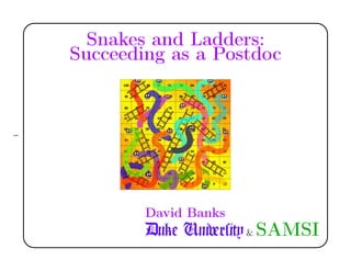 Snakes and Ladders:
Succeeding as a Postdoc
David Banks
Duke Uniﬃrsity& SAMSI
1
 
