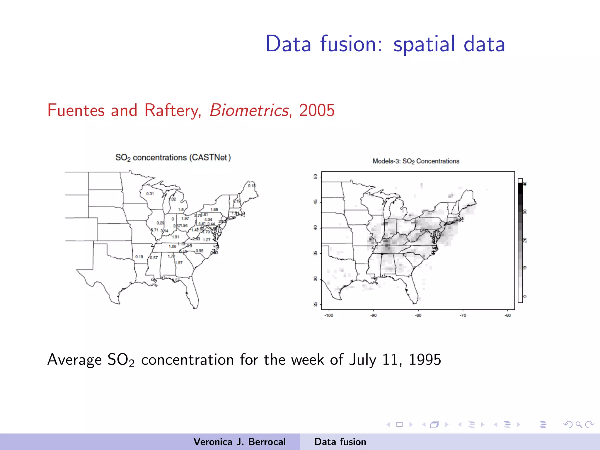 Data fusion: spatial data
Fuentes and Raftery, Biometrics, 2005
Average SO2 concentration for the week of July 11, 1995
Veronica J. Berrocal Data fusion
 
