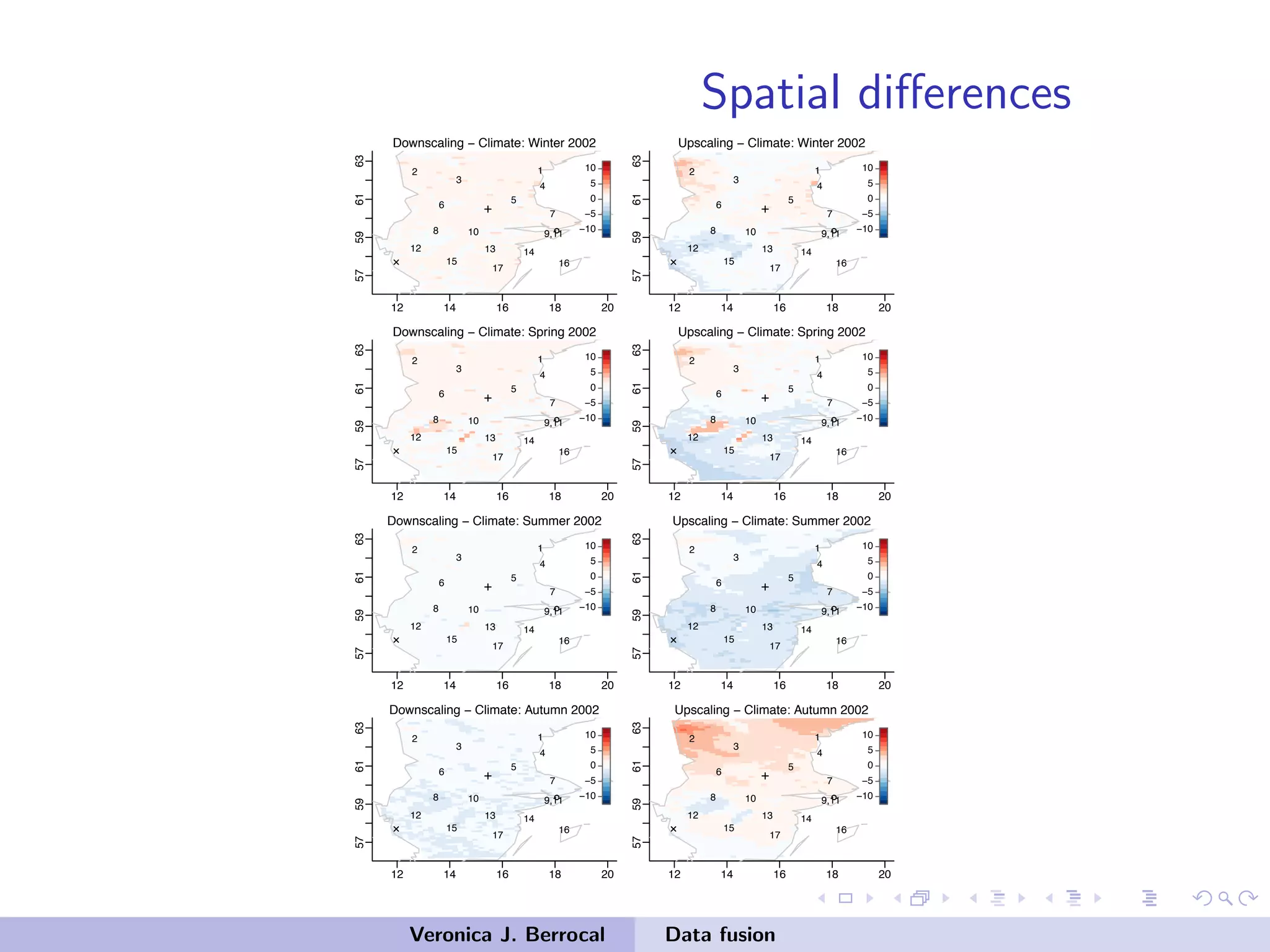 Spatial diﬀerences
12 14 16 18 20
57596163
12
3
4
5
6
7
8 10
12 13 14
15 16
17
9,11
Downscaling Climate: Winter 2002
10
5
0
5
10
12 14 16 18 20
57596163
12
3
4
5
6
7
8 10
12 13 14
15 16
17
9,11
Upscaling Climate: Winter 2002
10
5
0
5
10
12 14 16 18 20
57596163 12
3
4
5
6
7
8 10
12 13 14
15 16
17
9,11
Downscaling Climate: Spring 2002
10
5
0
5
10
12 14 16 18 20
57596163
12
3
4
5
6
7
8 10
12 13 14
15 16
17
9,11
Upscaling Climate: Spring 2002
10
5
0
5
10
12 14 16 18 20
57596163
12
3
4
5
6
7
8 10
12 13 14
15 16
17
9,11
Downscaling Climate: Summer 2002
10
5
0
5
10
12 14 16 18 20
57596163
12
3
4
5
6
7
8 10
12 13 14
15 16
17
9,11
Upscaling Climate: Summer 2002
10
5
0
5
10
12 14 16 18 20
57596163
12
3
4
5
6
7
8 10
12 13 14
15 16
17
9,11
Downscaling Climate: Autumn 2002
10
5
0
5
10
12 14 16 18 20
57596163
12
3
4
5
6
7
8 10
12 13 14
15 16
17
9,11
Upscaling Climate: Autumn 2002
10
5
0
5
10
Veronica J. Berrocal Data fusion
 