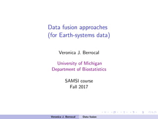 Data fusion approaches
(for Earth-systems data)
Veronica J. Berrocal
University of Michigan
Department of Biostatistics
SAMSI course
Fall 2017
Veronica J. Berrocal Data fusion
 