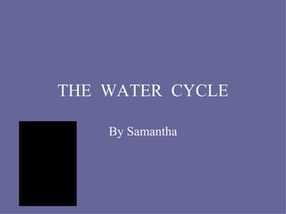 THE  WATER  CYCLE By Samantha 
