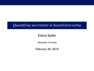 MULOGO
Quantifying uncertainty in hazard forecasting
Elaine Spiller
Marquette University
February 26, 2019
 