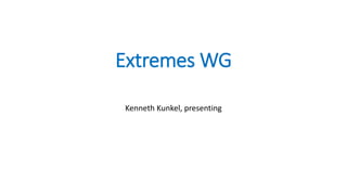 Extremes WG
Kenneth Kunkel, presenting
 