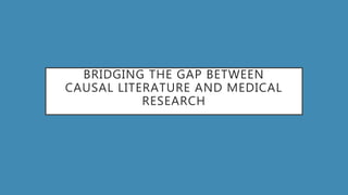 BRIDGING THE GAP BETWEEN
CAUSAL LITERATURE AND MEDICAL
RESEARCH
 