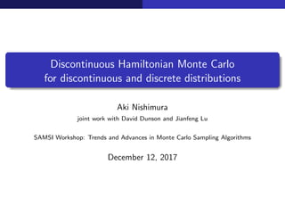 Discontinuous Hamiltonian Monte Carlo
for discontinuous and discrete distributions
Aki Nishimura
joint work with David Dunson and Jianfeng Lu
SAMSI Workshop: Trends and Advances in Monte Carlo Sampling Algorithms
December 12, 2017
 