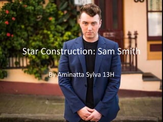 Star Construction: Sam Smith 
By Aminatta Sylva 13H 
 